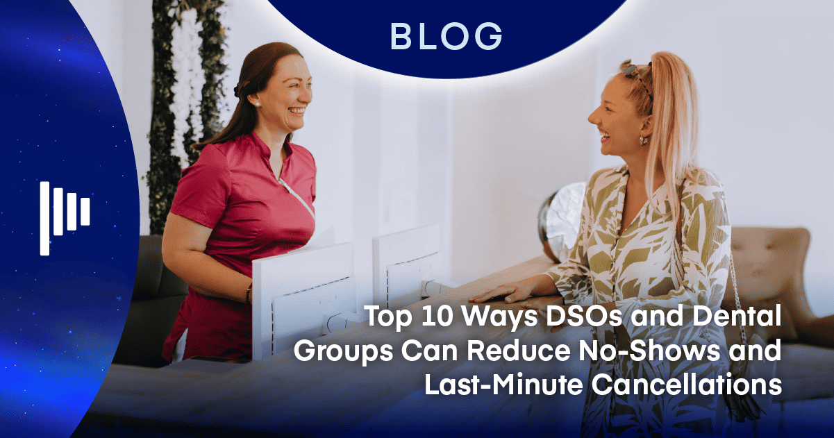 Top 10 Ways DSOs and Dental Groups Can Reduce No-Shows and Last-Minute Cancellations 